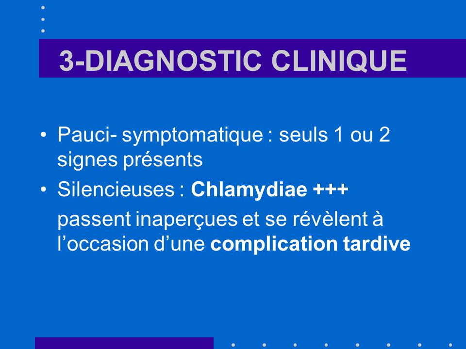 3-DIAGNOSTIC CLINIQUE Pauci- symptomatique : seuls 1 ou 2 signes présents. Silencieuses : Chlamydiae +++