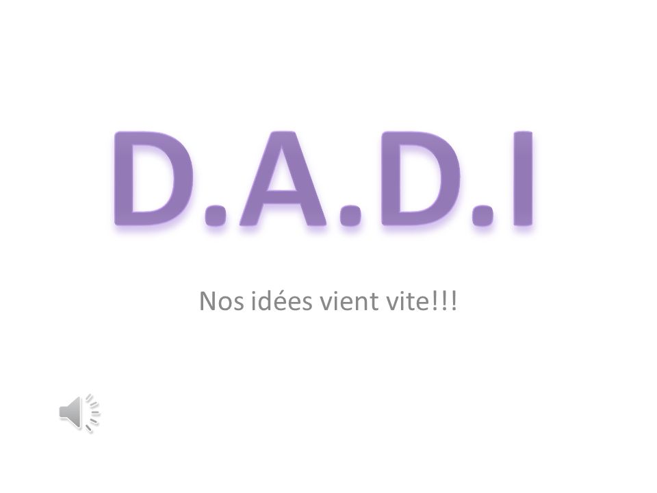 D.A.D.I Nos idées vient vite!!!