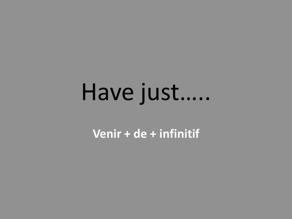 Have just….. Venir + de + infinitif
