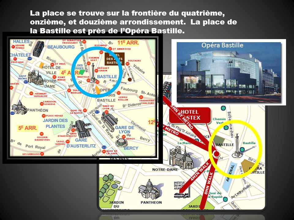 La place se trouve sur la frontière du quatrième, onzième, et douzième arrondissement. La place de la Bastille est près de l’Opéra Bastille.