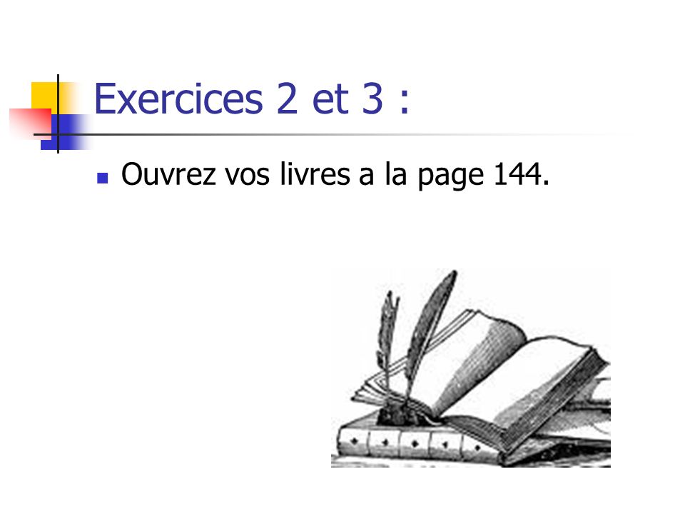 Exercices 2 et 3 : Ouvrez vos livres a la page 144.