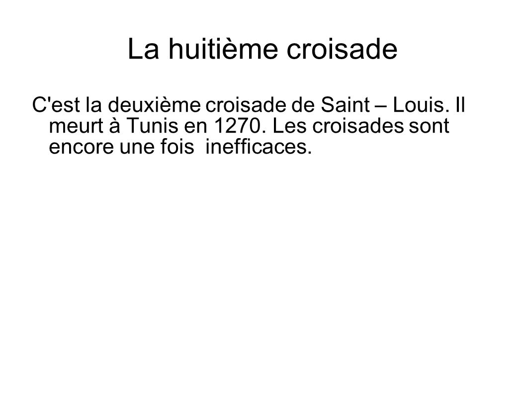 La huitième croisade C est la deuxième croisade de Saint – Louis. Il meurt à Tunis en Les croisades sont encore une fois inefficaces.