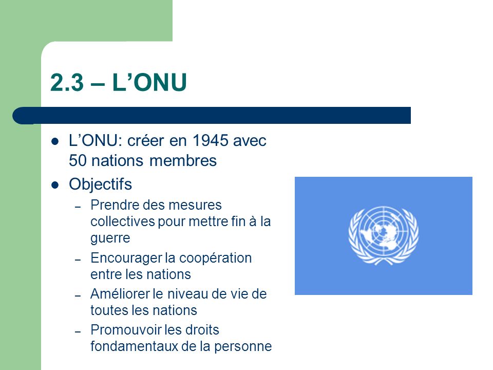 2.3 – L’ONU L’ONU: créer en 1945 avec 50 nations membres Objectifs