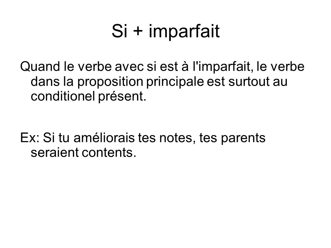 Si + imparfait Quand le verbe avec si est à l imparfait, le verbe dans la proposition principale est surtout au conditionel présent.