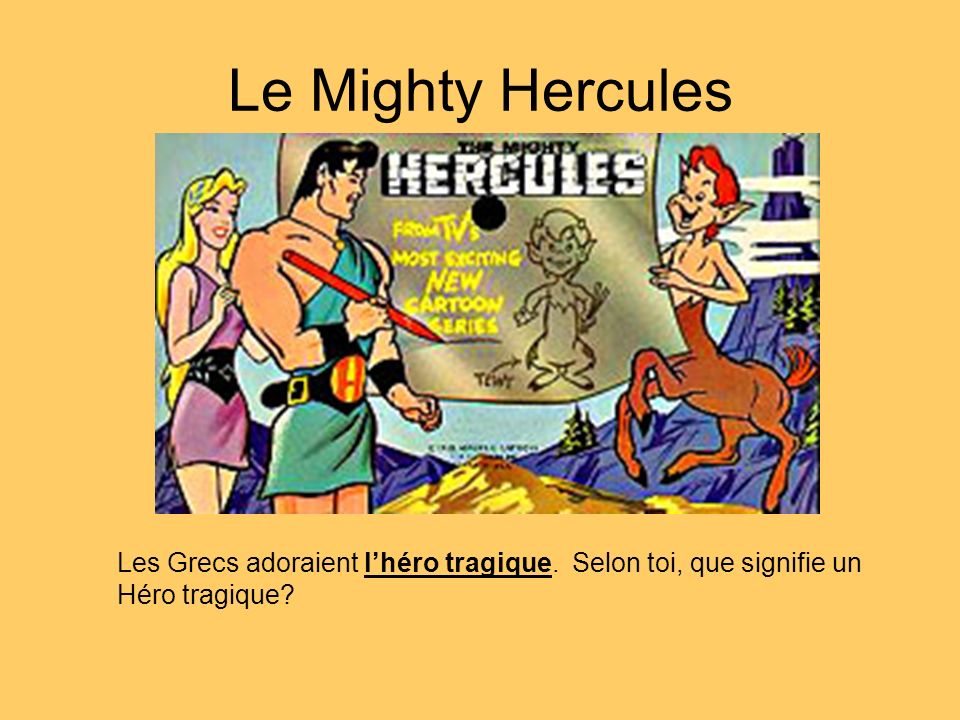 Le Mighty Hercules Les Grecs adoraient l’héro tragique. Selon toi, que signifie un Héro tragique