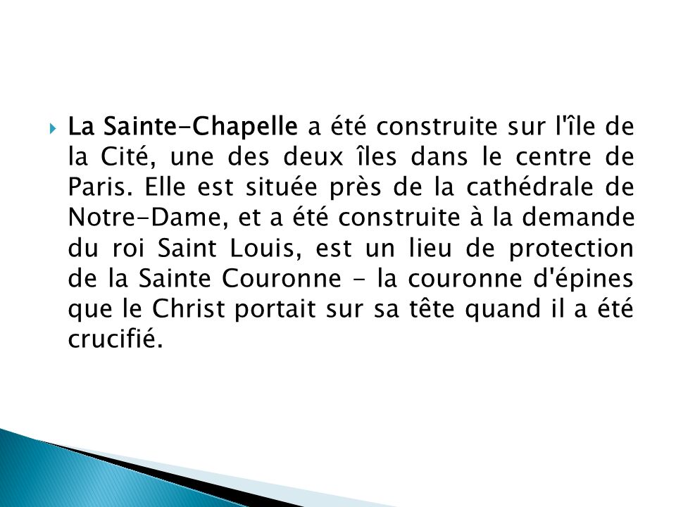 La Sainte-Chapelle a été construite sur l île de la Cité, une des deux îles dans le centre de Paris.