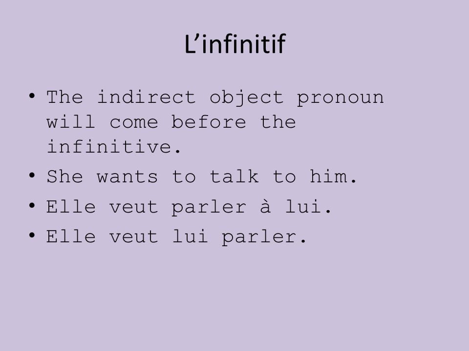 L’infinitif The indirect object pronoun will come before the infinitive. She wants to talk to him.