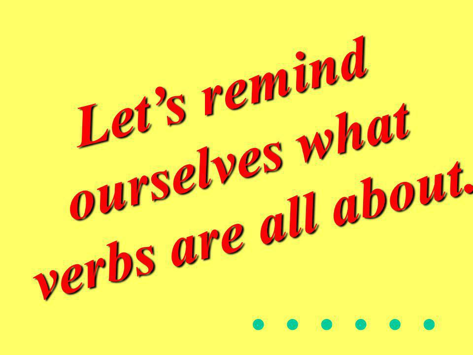 Let’s remind ourselves what verbs are all about.