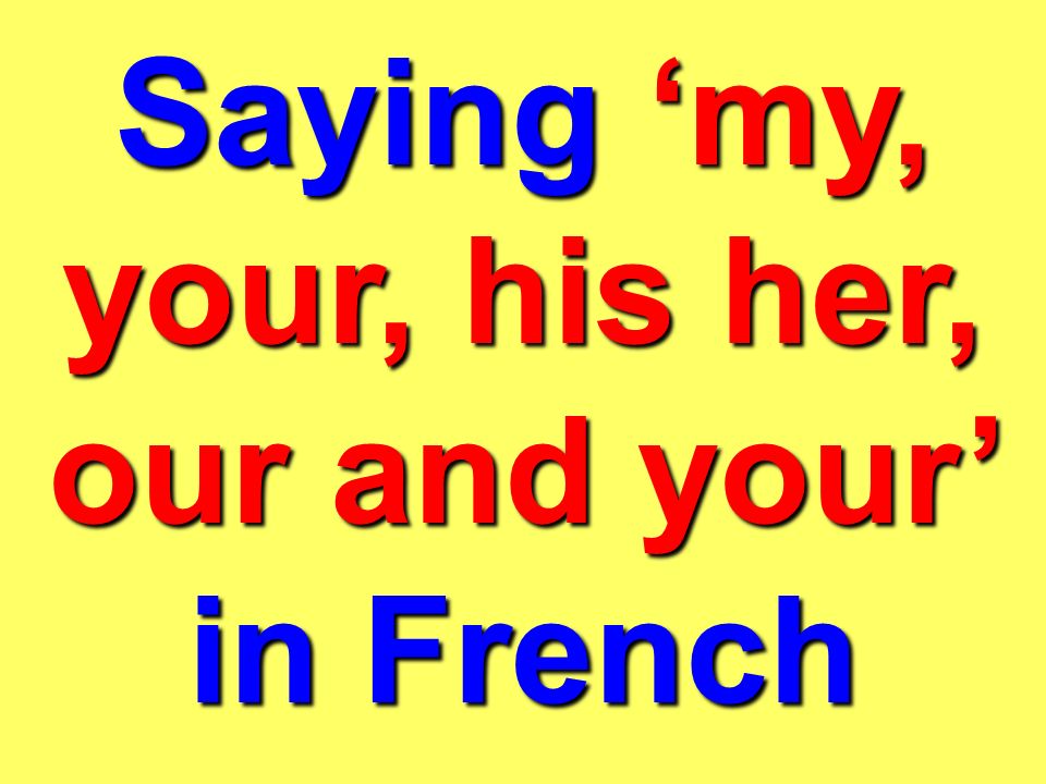 Saying ‘my, your, his her, our and your’ in French