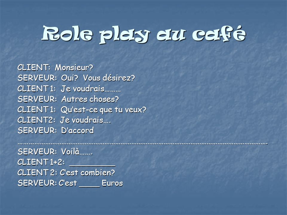 Role play au café CLIENT: Monsieur SERVEUR: Oui Vous désirez