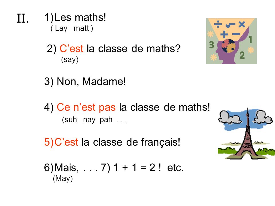 II. Les maths! 2) C’est la classe de maths 3) Non, Madame!