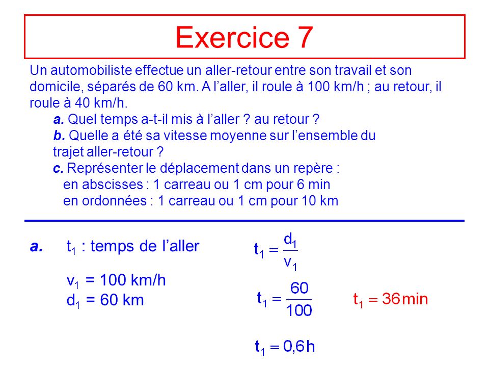 Exercice 7 a. t1 : temps de l’aller v1 = 100 km/h d1 = 60 km