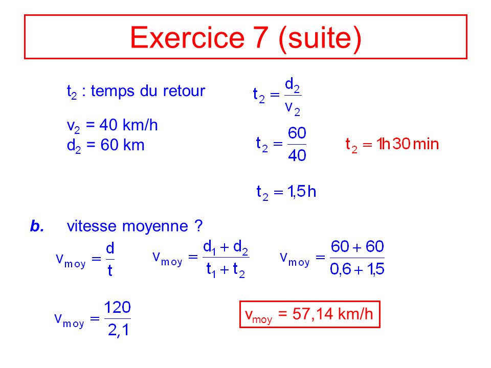 Exercice 7 (suite) t2 : temps du retour v2 = 40 km/h d2 = 60 km b.