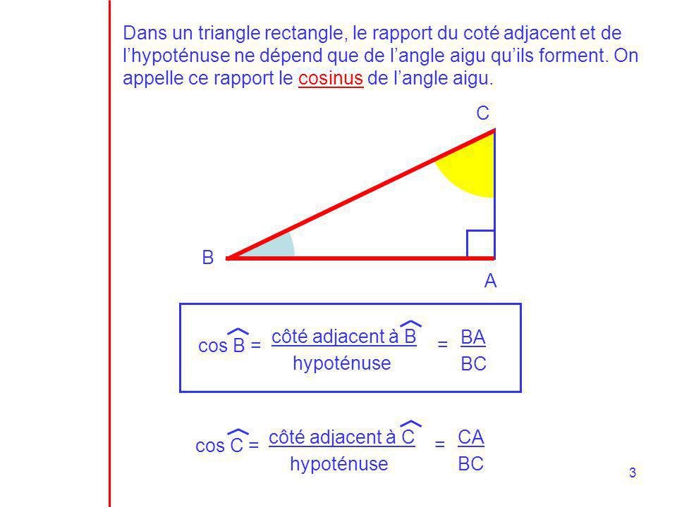 Dans un triangle rectangle, le rapport du coté adjacent et de l’hypoténuse ne dépend que de l’angle aigu qu’ils forment. On appelle ce rapport le cosinus de l’angle aigu.