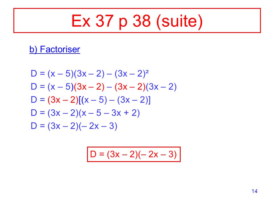 Ex 37 p 38 (suite) b) Factoriser D = (x – 5)(3x – 2) – (3x – 2)²