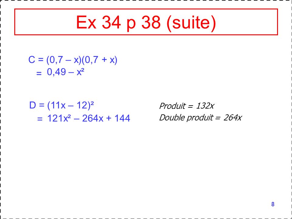 Ex 34 p 38 (suite) C = (0,7 – x)(0,7 + x) = 0,49 – x² D = (11x – 12)²