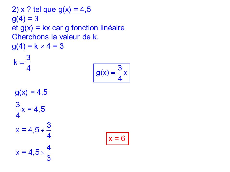 2) x tel que g(x) = 4,5 g(4) = 3. et g(x) = kx car g fonction linéaire. Cherchons la valeur de k.