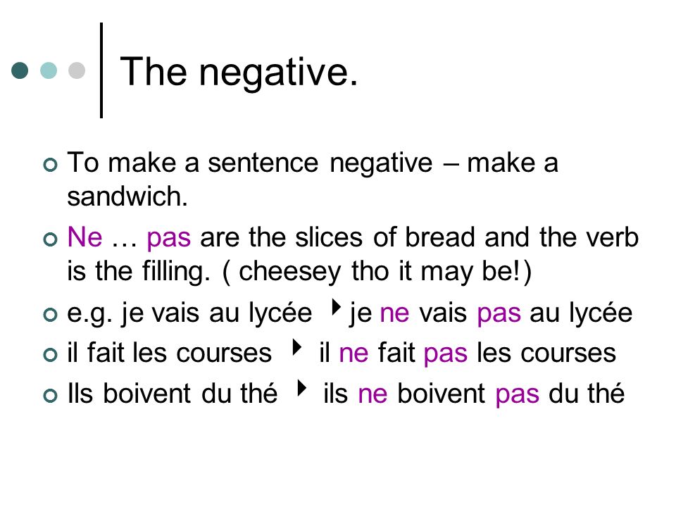 The negative. To make a sentence negative – make a sandwich.
