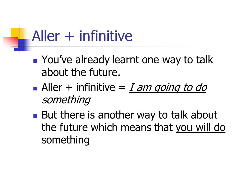 Aller + infinitive You’ve already learnt one way to talk about the future. Aller + infinitive = I am going to do something.