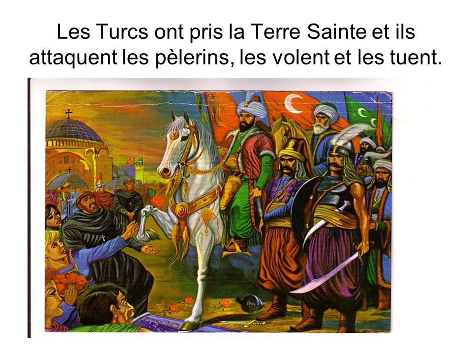 Les Turcs ont pris la Terre Sainte et ils attaquent les pèlerins, les volent et les tuent.