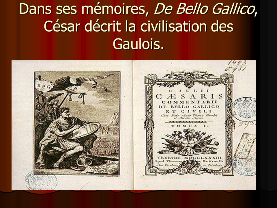 Dans ses mémoires, De Bello Gallico, César décrit la civilisation des Gaulois.
