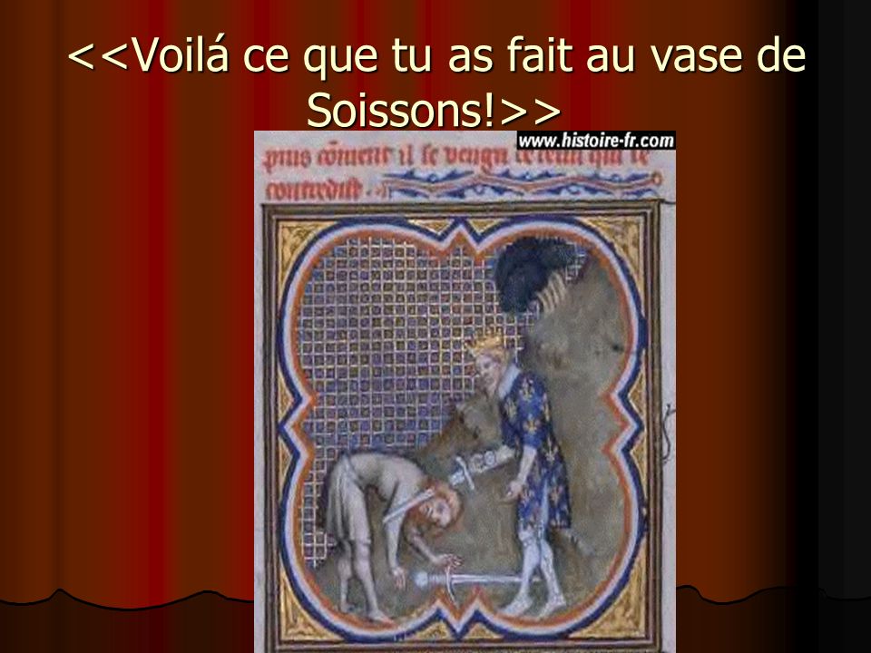 <<Voilá ce que tu as fait au vase de Soissons!>>