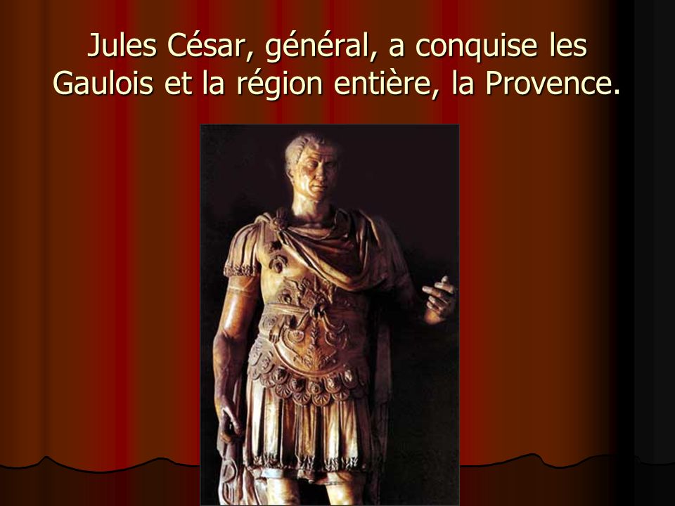 Jules César, général, a conquise les Gaulois et la région entière, la Provence.