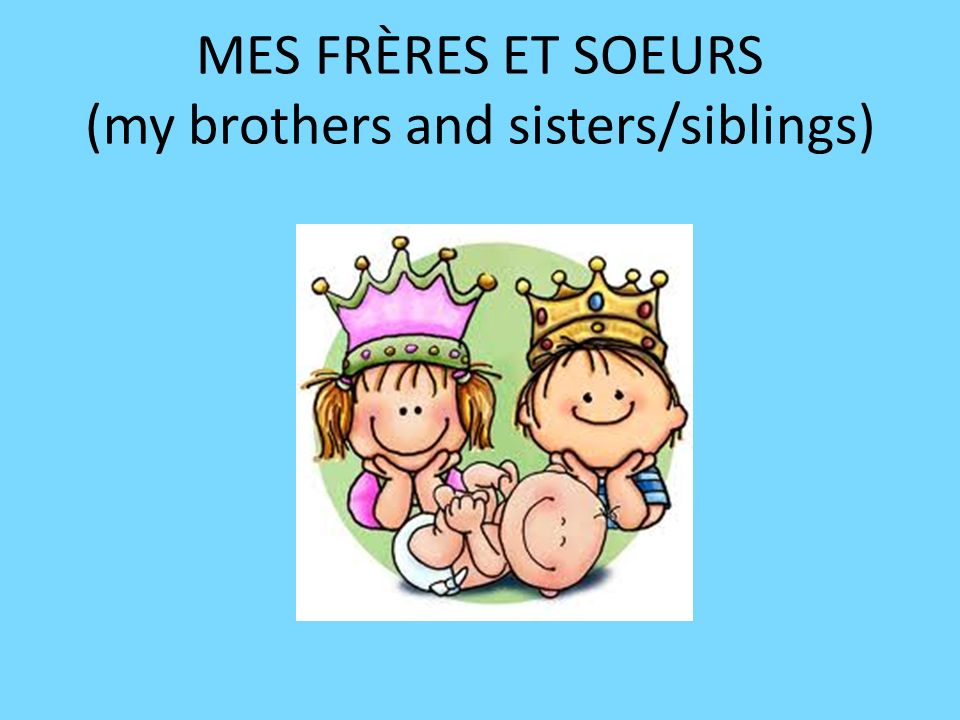 MES FRÈRES ET SOEURS (my brothers and sisters/siblings)
