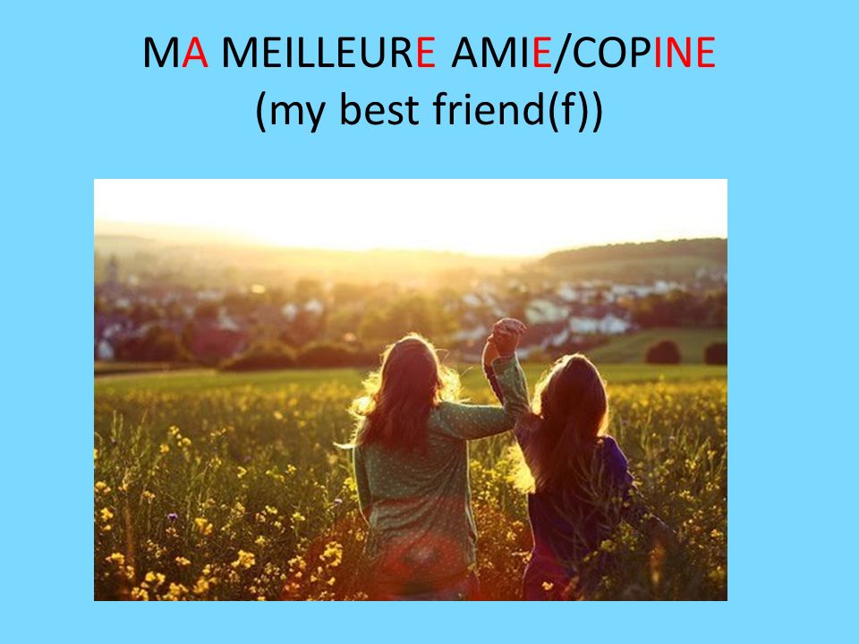 MA MEILLEURE AMIE/COPINE (my best friend(f))