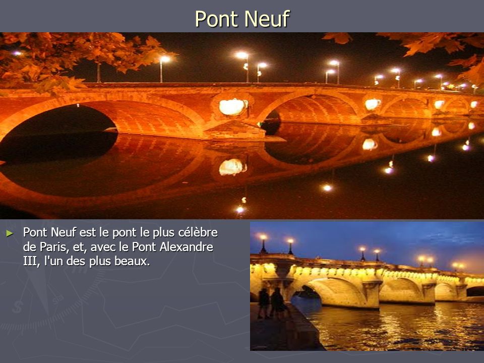 Pont Neuf Pont Neuf est le pont le plus célèbre de Paris, et, avec le Pont Alexandre III, l un des plus beaux.