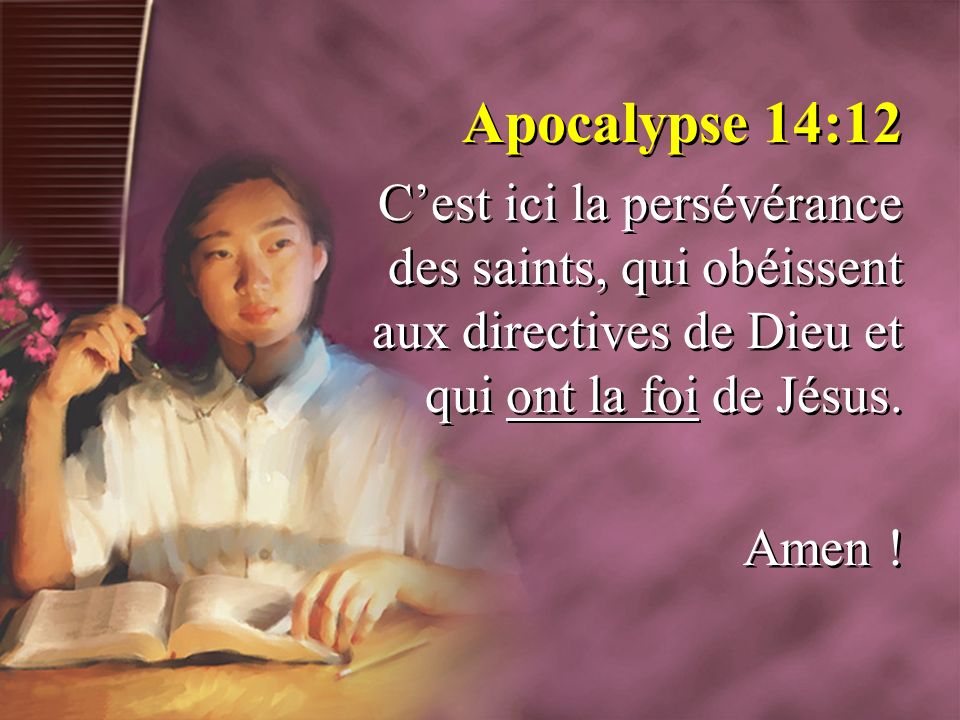Apocalypse 14:12 C’est ici la persévérance des saints, qui obéissent aux directives de Dieu et qui ont la foi de Jésus.