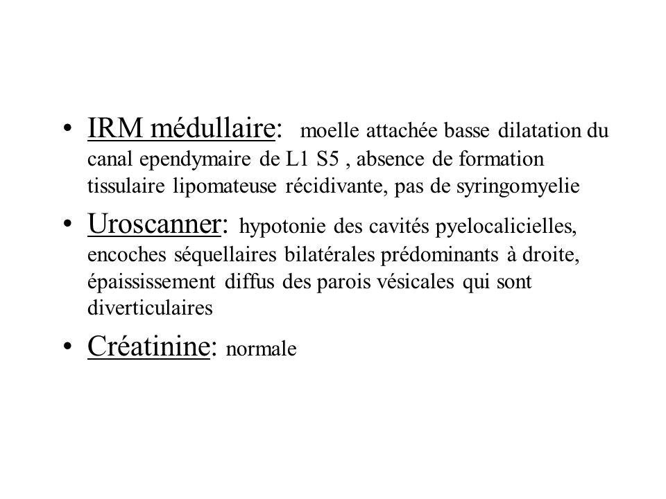 IRM médullaire: moelle attachée basse dilatation du canal ependymaire de L1 S5 , absence de formation tissulaire lipomateuse récidivante, pas de syringomyelie