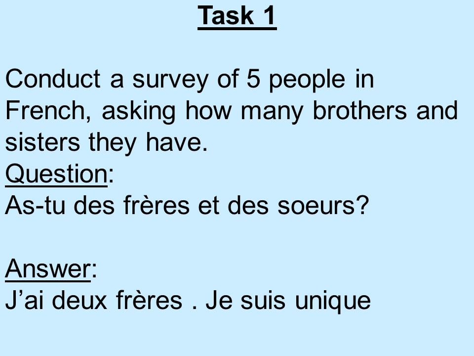Task 1 Conduct a survey of 5 people in French, asking how many brothers and sisters they have. Question: