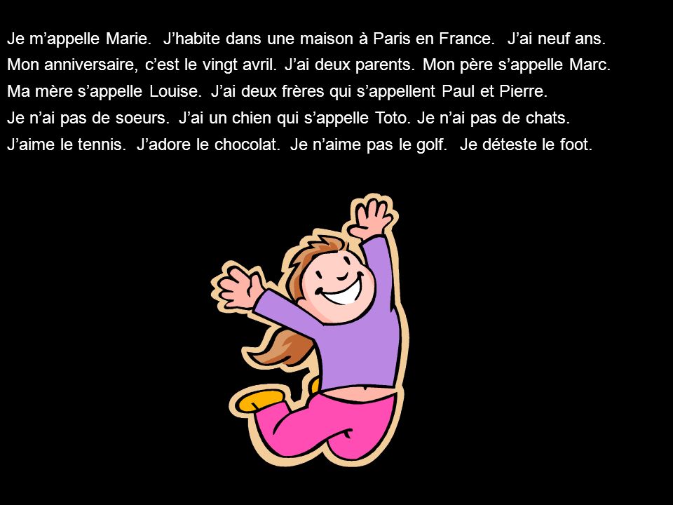 Je m’appelle Marie. J’habite dans une maison à Paris en France. J’ai neuf ans. Mon anniversaire, c’est le vingt avril.