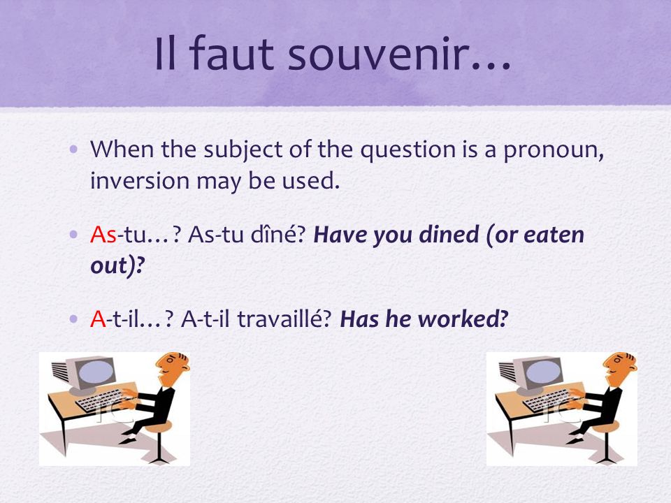 Il faut souvenir… When the subject of the question is a pronoun, inversion may be used. As-tu… As-tu dîné Have you dined (or eaten out)