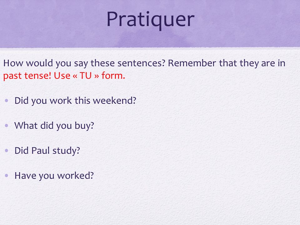 Pratiquer How would you say these sentences Remember that they are in past tense! Use « TU » form.