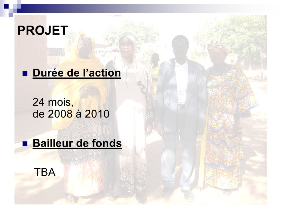 PROJET Durée de l’action 24 mois, de 2008 à 2010 Bailleur de fonds TBA