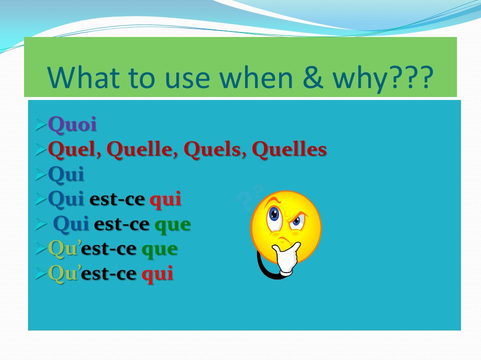 What to use when & why Quoi Quel, Quelle, Quels, Quelles Qui