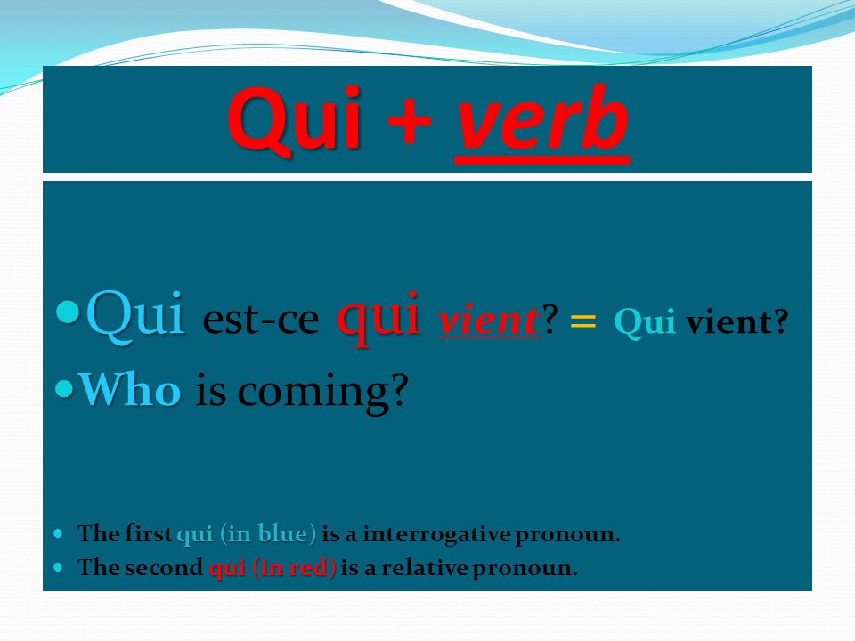 Qui + verb Qui est-ce qui vient = Qui vient Who is coming