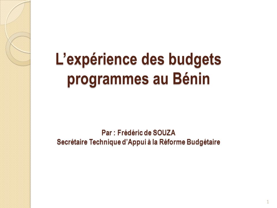 L’expérience des budgets programmes au Bénin Par : Frédéric de SOUZA Secrétaire Technique d’Appui à la Réforme Budgétaire