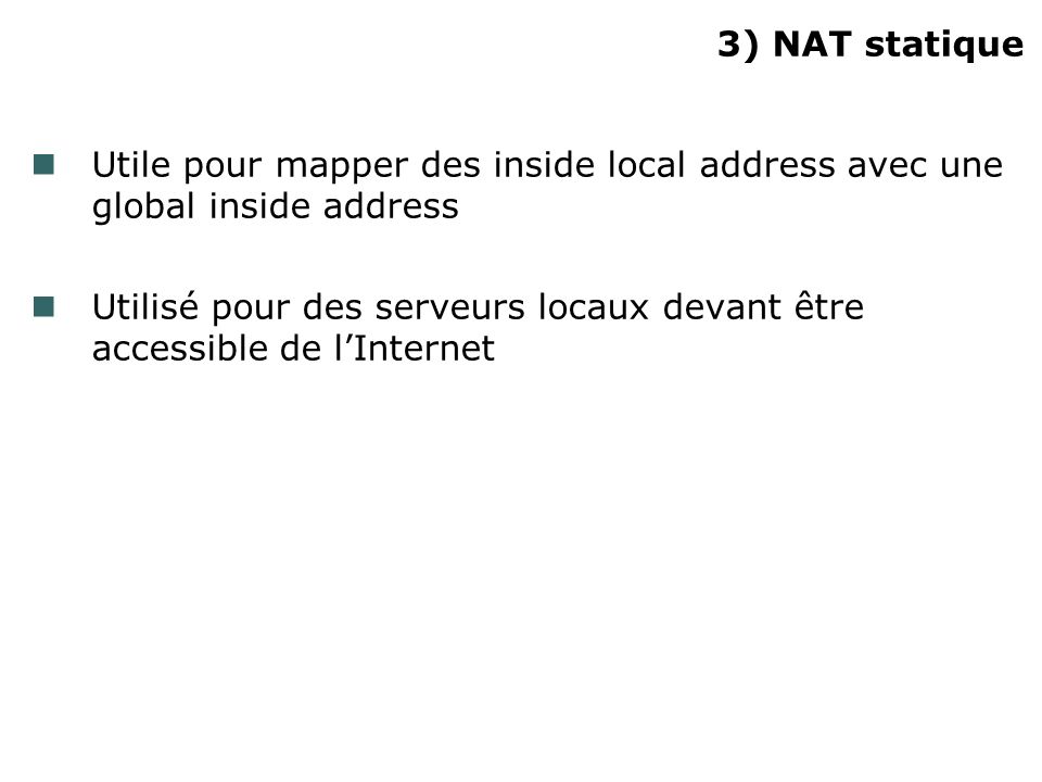 3) NAT statique Utile pour mapper des inside local address avec une global inside address.