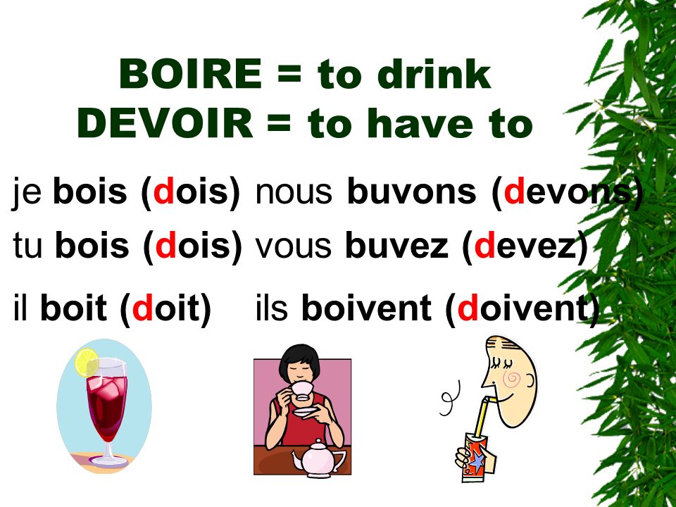 BOIRE = to drink DEVOIR = to have to