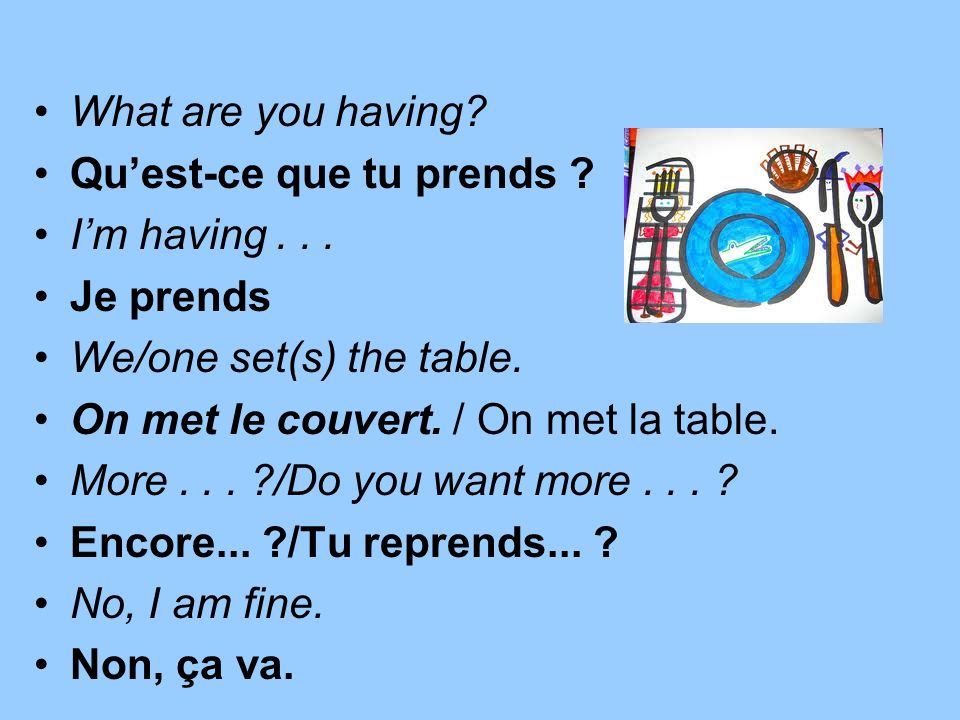 What are you having Qu’est-ce que tu prends I’m having Je prends. We/one set(s) the table.