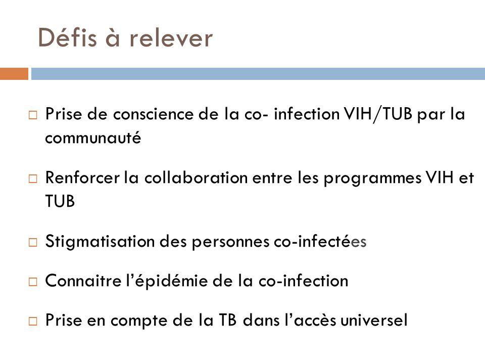 Défis à relever Prise de conscience de la co- infection VIH/TUB par la communauté. Renforcer la collaboration entre les programmes VIH et TUB.
