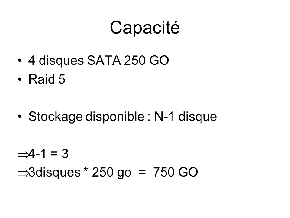 Capacité 4 disques SATA 250 GO Raid 5 Stockage disponible : N-1 disque