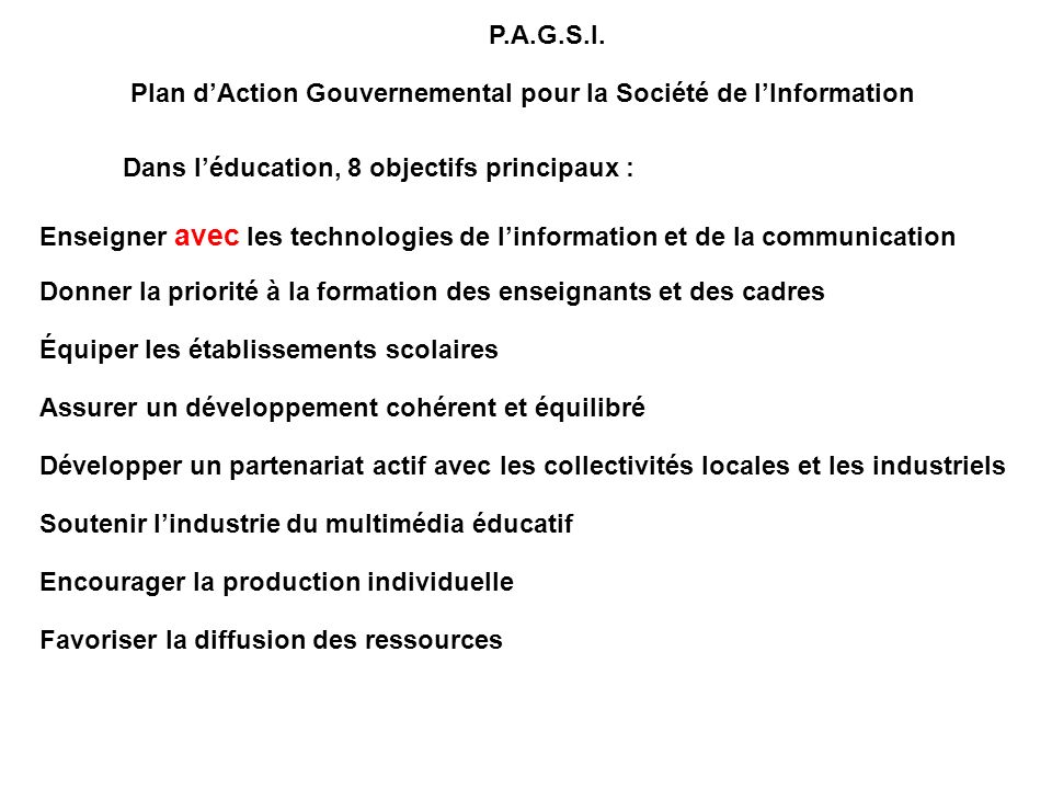 P.A.G.S.I. Plan d’Action Gouvernemental pour la Société de l’Information. Dans l’éducation, 8 objectifs principaux :