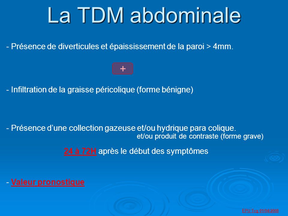La TDM abdominale Présence de diverticules et épaississement de la paroi > 4mm. Infiltration de la graisse péricolique (forme bénigne)