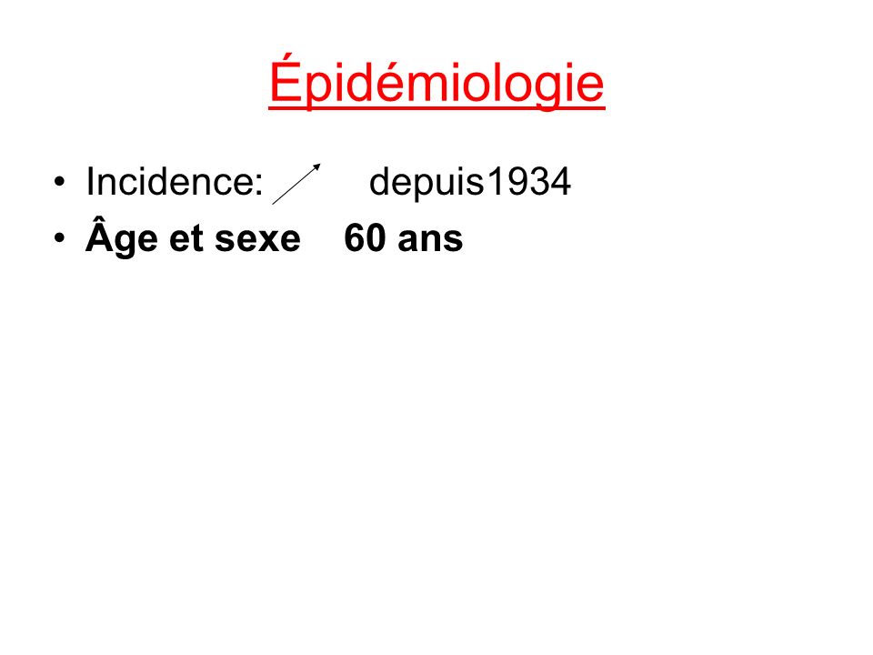 Épidémiologie Incidence: depuis1934 Âge et sexe 60 ans