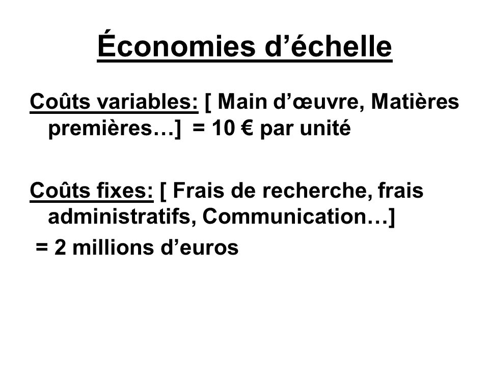 Économies d’échelle Coûts variables: [ Main d’œuvre, Matières premières…] = 10 € par unité.