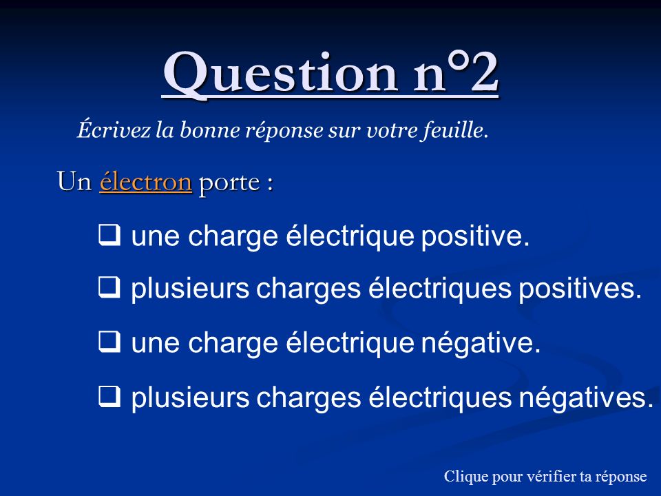 Question n°2 Un électron porte : une charge électrique positive.